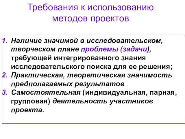 Требования к использованию методов проектов Наличие значимой в исследовательском, творческом плане