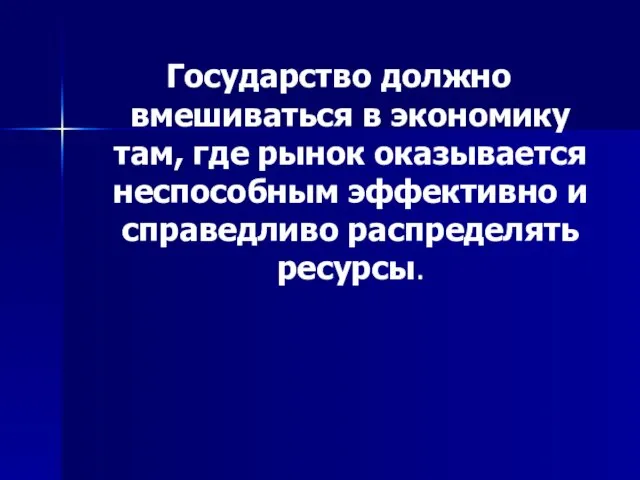 Государство должно вмешиваться в экономику там, где рынок оказывается неспособным эффективно и справедливо распределять ресурсы.