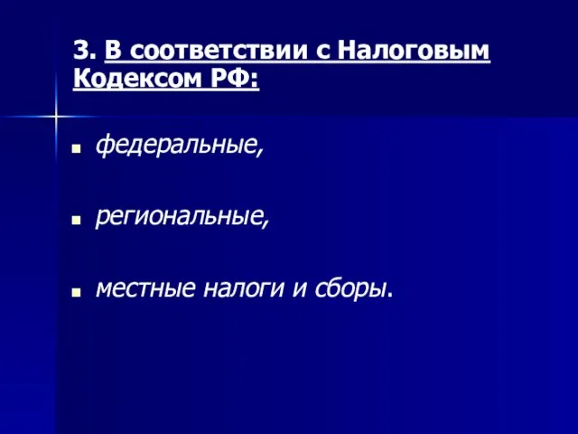 3. В соответствии с Налоговым Кодексом РФ: федеральные, региональные, местные налоги и сборы.