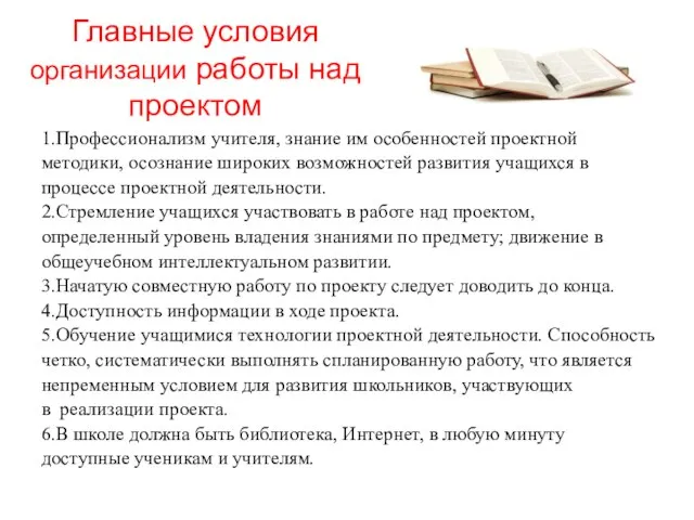 Главные условия организации работы над проектом 1.Профессионализм учителя, знание им особенностей