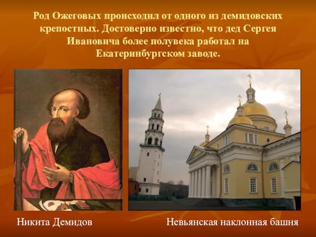 Род Ожеговых происходил от одного из демидовских крепостных. Достоверно известно, что