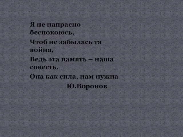 Я не напрасно беспокоюсь, Чтоб не забылась та война, Ведь эта