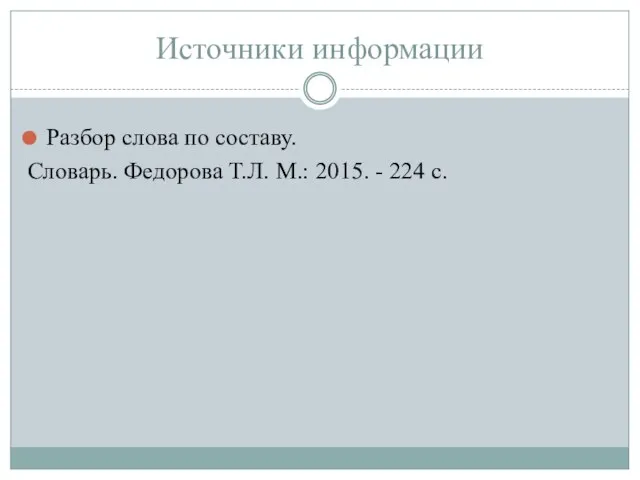 Источники информации Разбор слова по составу. Словарь. Федорова Т.Л. М.: 2015. - 224 с.