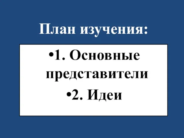 План изучения: 1. Основные представители 2. Идеи