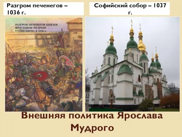 Внешняя политика Ярослава Мудрого Разгром печенегов – 1036 г. Софийский собор – 1037 г.