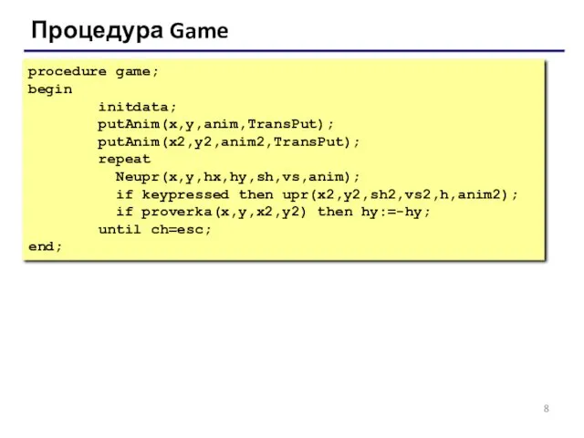 Процедура Game procedure game; begin initdata; putAnim(x,y,anim,TransPut); putAnim(x2,y2,anim2,TransPut); repeat Neupr(x,y,hx,hy,sh,vs,anim); if