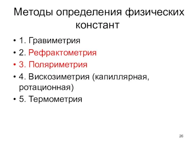 Методы определения физических констант 1. Гравиметрия 2. Рефрактометрия 3. Поляриметрия 4. Вискозиметрия (капиллярная, ротационная) 5. Термометрия