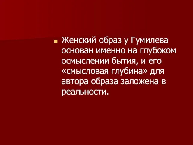 Женский образ у Гумилева основан именно на глубоком осмыслении бытия, и