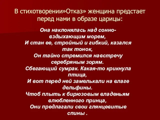 В стихотворении»Отказ» женщина предстает перед нами в образе царицы: Она наклонялась