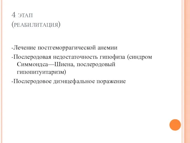 4 этап (реабилитация) -Лечение постгеморрагической анемии -Послеродовая недостаточность гипофиза (синдром Симмондса—Шиена, послеродовый гипопитуитаризм) -Послеродовое диэнцефальное поражение