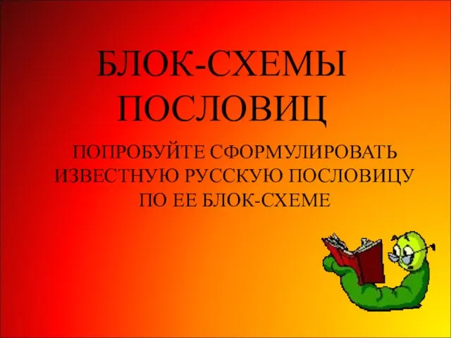 БЛОК-СХЕМЫ ПОСЛОВИЦ ПОПРОБУЙТЕ СФОРМУЛИРОВАТЬ ИЗВЕСТНУЮ РУССКУЮ ПОСЛОВИЦУ ПО ЕЕ БЛОК-СХЕМЕ