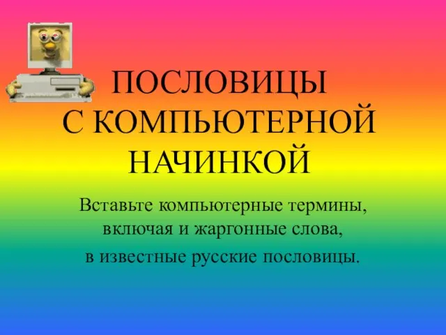 ПОСЛОВИЦЫ С КОМПЬЮТЕРНОЙ НАЧИНКОЙ Вставьте компьютерные термины, включая и жаргонные слова, в известные русские пословицы.