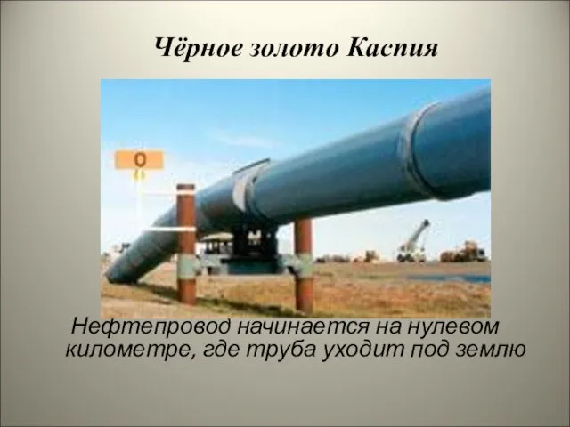 Нефтепровод начинается на нулевом километре, где труба уходит под землю Чёрное золото Каспия