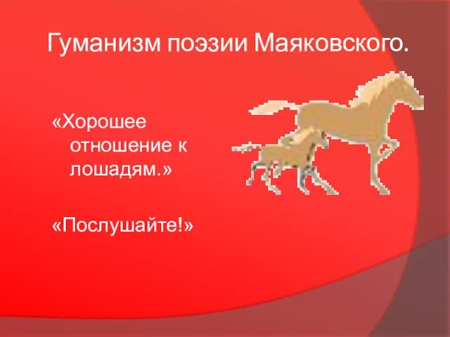 Гуманизм поэзии Маяковского. «Хорошее отношение к лошадям.» «Послушайте!»