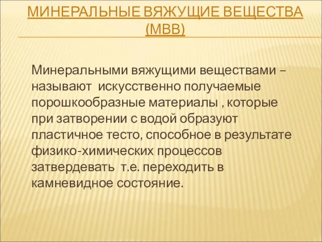 МИНЕРАЛЬНЫЕ ВЯЖУЩИЕ ВЕЩЕСТВА (МВВ) Минеральными вяжущими веществами – называют искусственно получаемые