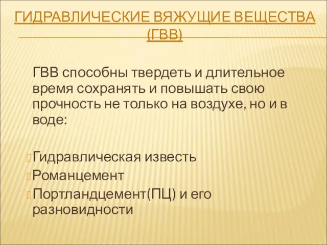 ГИДРАВЛИЧЕСКИЕ ВЯЖУЩИЕ ВЕЩЕСТВА (ГВВ) ГВВ способны твердеть и длительное время сохранять