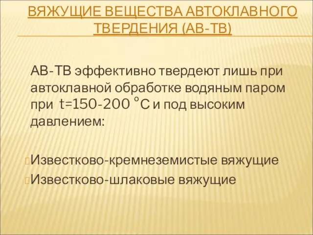 ВЯЖУЩИЕ ВЕЩЕСТВА АВТОКЛАВНОГО ТВЕРДЕНИЯ (АВ-ТВ) АВ-ТВ эффективно твердеют лишь при автоклавной