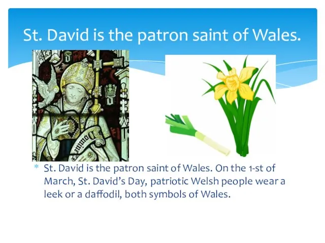 St. David is the patron saint of Wales. On the 1-st