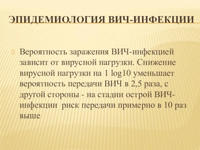 ЭПИДЕМИОЛОГИЯ ВИЧ-ИНФЕКЦИИ Вероятность заражения ВИЧ-инфекцией зависит от вирусной нагрузки. Снижение вирусной