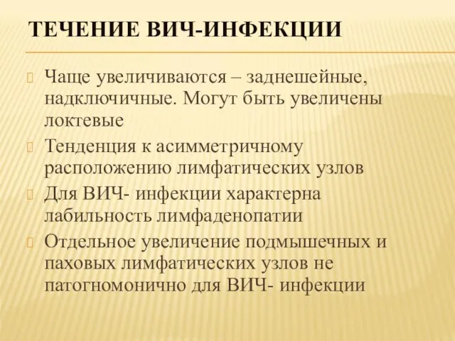 ТЕЧЕНИЕ ВИЧ-ИНФЕКЦИИ Чаще увеличиваются – заднешейные, надключичные. Могут быть увеличены локтевые