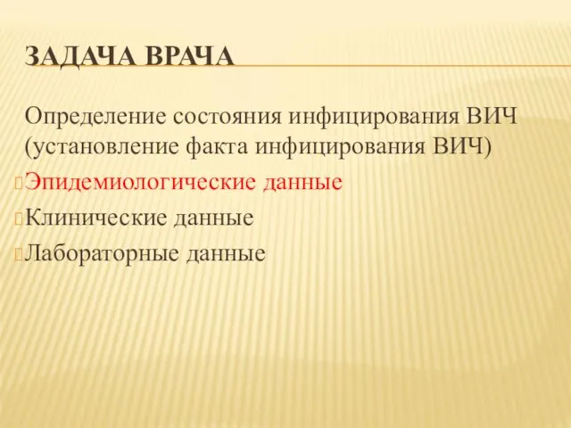 ЗАДАЧА ВРАЧА Определение состояния инфицирования ВИЧ (установление факта инфицирования ВИЧ) Эпидемиологические данные Клинические данные Лабораторные данные