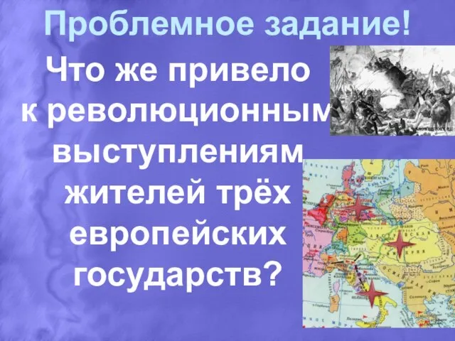 Проблемное задание! Что же привело к революционным выступлениям жителей трёх европейских государств?