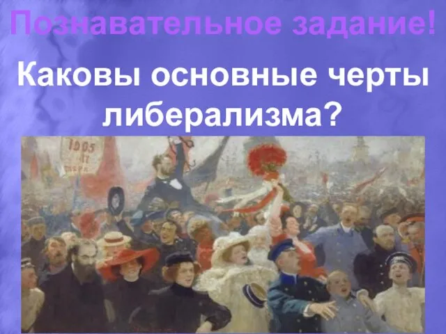 Познавательное задание! Каковы основные черты либерализма?