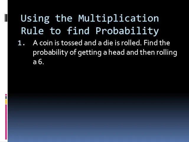 Using the Multiplication Rule to find Probability A coin is tossed