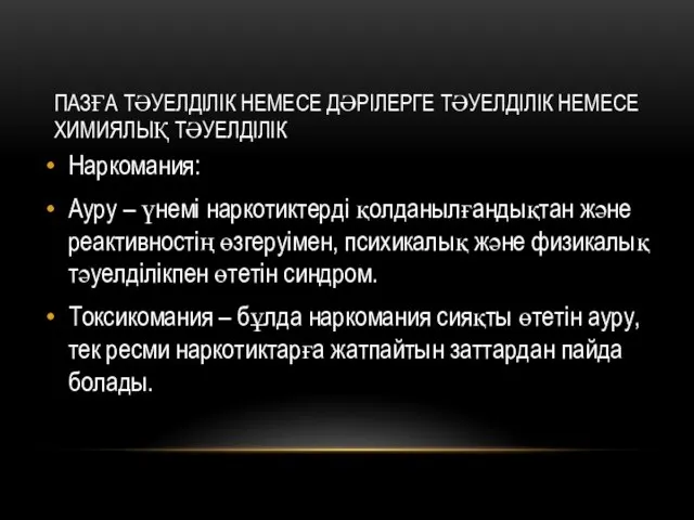 ПАЗҒА ТӘУЕЛДІЛІК НЕМЕСЕ ДӘРІЛЕРГЕ ТӘУЕЛДІЛІК НЕМЕСЕ ХИМИЯЛЫҚ ТӘУЕЛДІЛІК Наркомания: Ауру –