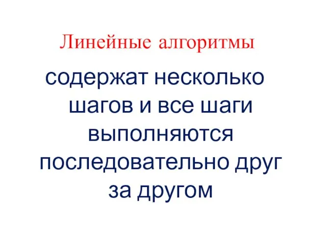 Линейные алгоритмы содержат несколько шагов и все шаги выполняются последовательно друг за другом