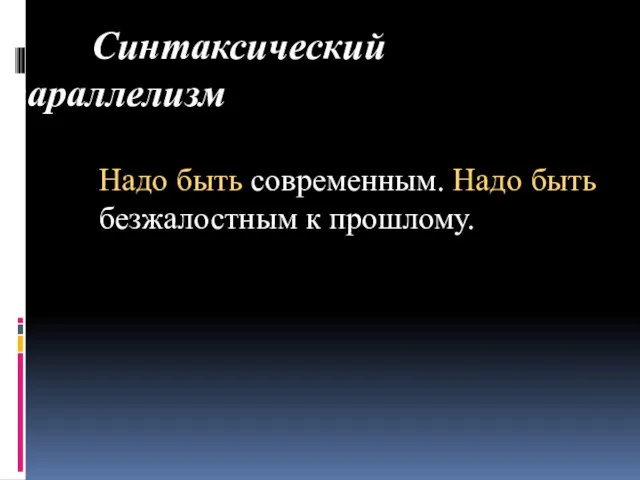 Синтаксический параллелизм Надо быть современным. Надо быть безжалостным к прошлому.