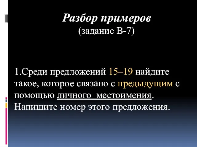 Разбор примеров (задание В-7) 1.Среди предложений 15–19 найдите такое, которое связано