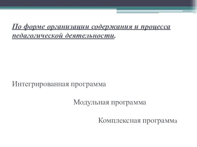 По форме организации содержания и процесса педагогической деятельности. Интегрированная программа Модульная программа Комплексная программа