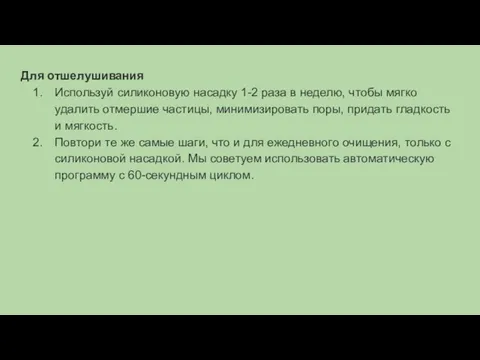 Для отшелушивания Используй силиконовую насадку 1-2 раза в неделю, чтобы мягко