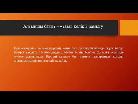 Қазақстандағы тасымалдардың көпшілігі дизелде/бензинде жүргізіледі. Қазіргі уақытта тасымалдардың басым бөлігі бензин