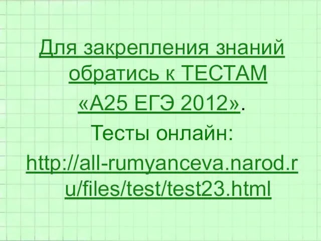 Для закрепления знаний обратись к ТЕСТАМ «А25 ЕГЭ 2012». Тесты онлайн: http://all-rumyanceva.narod.ru/files/test/test23.html