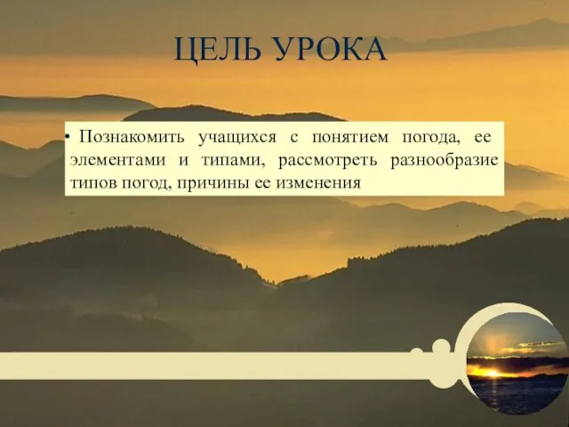 ЦЕЛЬ УРОКА Познакомить учащихся с понятием погода, ее элементами и типами,