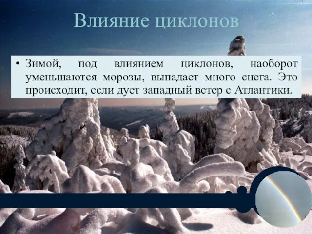 Влияние циклонов Зимой, под влиянием циклонов, наоборот уменьшаются морозы, выпадает много