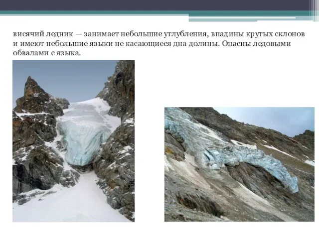 висячий ледник — занимает небольшие углубления, впадины крутых склонов и имеют