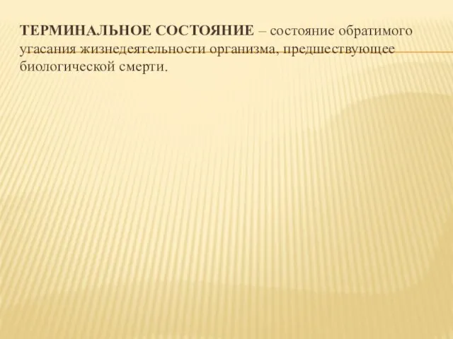 ТЕРМИНАЛЬНОЕ СОСТОЯНИЕ – состояние обратимого угасания жизнедеятельности организма, предшествующее биологической смерти.