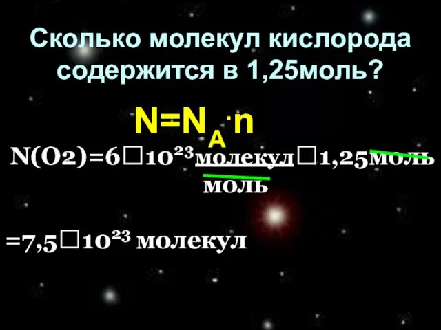 Сколько молекул кислорода содержится в 1,25моль? N=NA.n N(O2)=6?1023молекул?1,25моль моль =7,5?1023 молекул