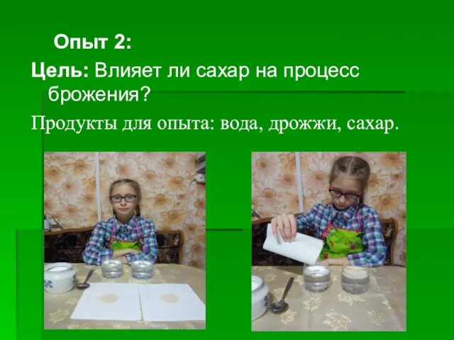 Опыт 2: Цель: Влияет ли сахар на процесс брожения? Продукты для опыта: вода, дрожжи, сахар.