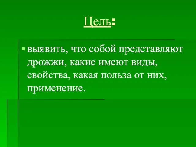 Цель: выявить, что собой представляют дрожжи, какие имеют виды, свойства, какая польза от них, применение.