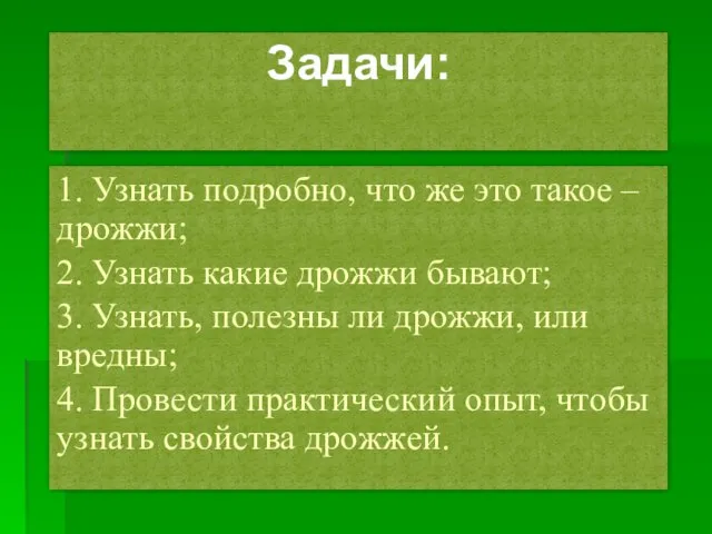 Задачи: 1. Узнать подробно, что же это такое – дрожжи; 2.