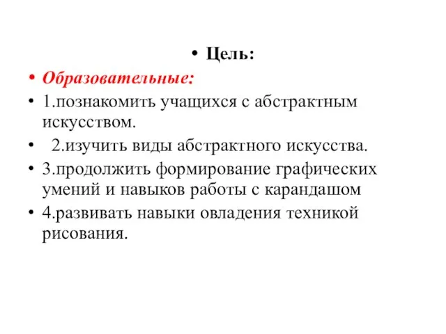 Цель: Образовательные: 1.познакомить учащихся с абстрактным искусством. 2.изучить виды абстрактного искусства.