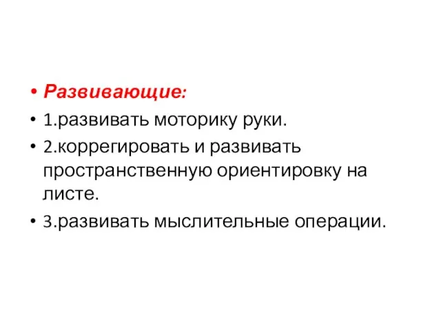 Развивающие: 1.развивать моторику руки. 2.коррегировать и развивать пространственную ориентировку на листе. 3.развивать мыслительные операции.