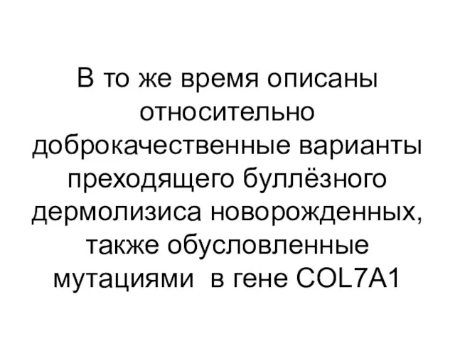 В то же время описаны относительно доброкачественные варианты преходящего буллёзного дермолизиса