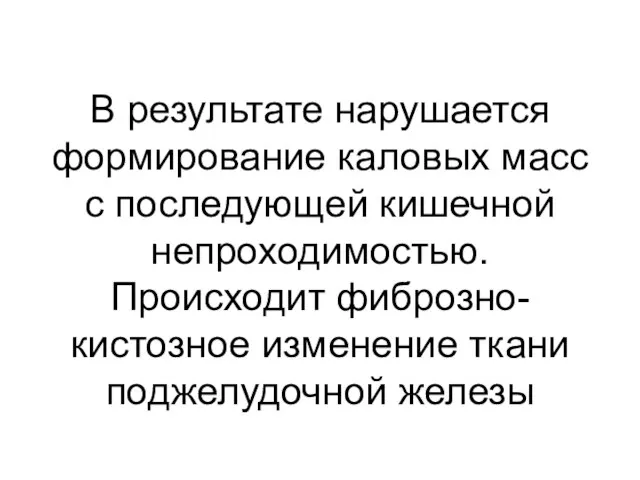 В результате нарушается формирование каловых масс с последующей кишечной непроходимостью. Происходит фиброзно-кистозное изменение ткани поджелудочной железы