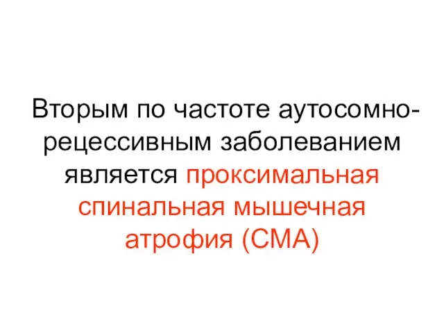 Вторым по частоте аутосомно-рецессивным заболеванием является проксимальная спинальная мышечная атрофия (СМА)