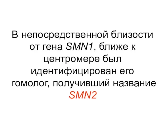 В непосредственной близости от гена SMN1, ближе к центромере был идентифицирован его гомолог, получивший название SMN2